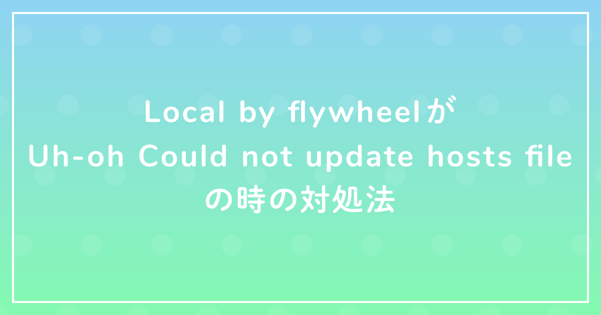 Local by flywheelがUh-oh Could not update hosts fileの時の対処法のサムネイル