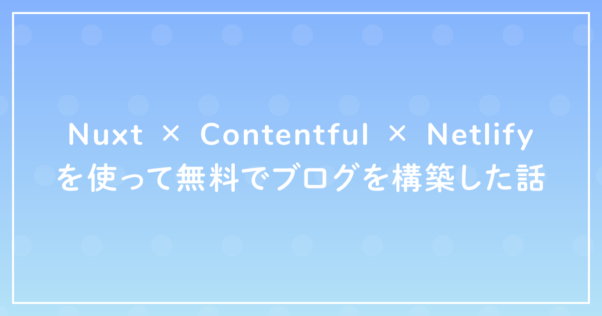 Nuxt × Contentful × Netlifyを使って無料でブログを構築した話のサムネイル