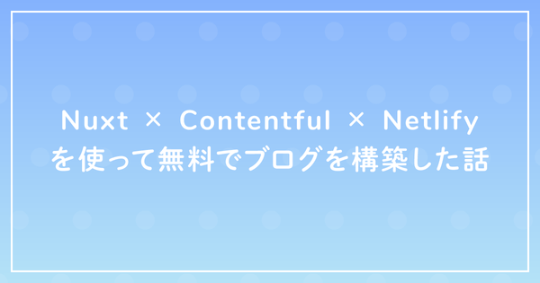 Nuxt × Contentful × Netlifyを使って無料でブログを構築した話のサムネイル